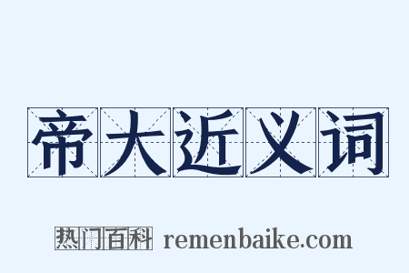 帝大近义词是什么意思的图片